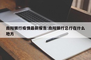 南阳银行疫情最新报告:南阳银行总行在什么地方
