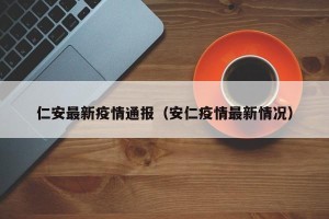 仁安最新疫情通报（安仁疫情最新情况）