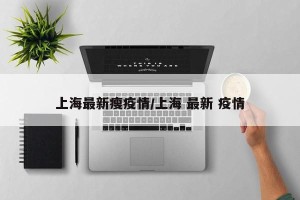 上海最新瘦疫情/上海 最新 疫情