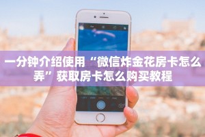 一分钟介绍使用“微信炸金花房卡怎么弄”获取房卡怎么购买教程
