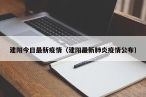 建阳今日最新疫情（建阳最新肺炎疫情公布）