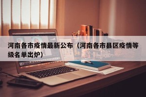河南各市疫情最新公布（河南各市县区疫情等级名单出炉）