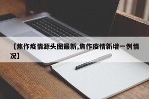 【焦作疫情源头图最新,焦作疫情新增一例情况】