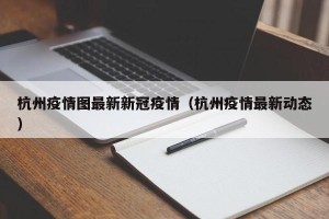 杭州疫情图最新新冠疫情（杭州疫情最新动态）