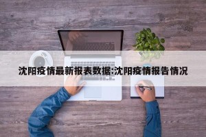 沈阳疫情最新报表数据:沈阳疫情报告情况