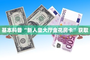 基本科普“新人皇大厅金花房卡”获取