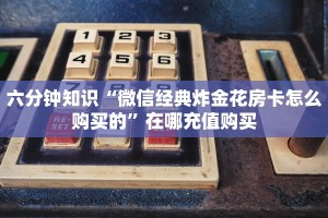六分钟知识“微信经典炸金花房卡怎么购买的”在哪充值购买