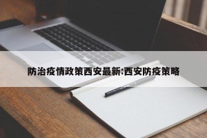防治疫情政策西安最新:西安防疫策略