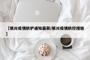 【银川疫情防护通知最新/银川疫情防控措施】
