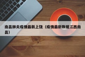 南昌肺炎疫情最新上饶（疫情最新数据江西南昌）