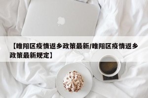 【睢阳区疫情返乡政策最新/睢阳区疫情返乡政策最新规定】