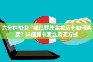 1分钟了解“微信群链接牛牛房卡”详细介绍房卡使用方式