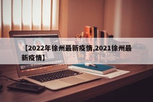 【2022年徐州最新疫情,2021徐州最新疫情】