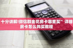 居家必备“炸金花房卡链接哪里有”详细房卡怎么购买教程推荐一款