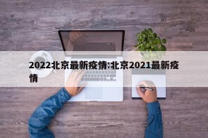 2022北京最新疫情:北京2021最新疫情