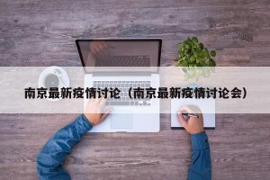 南京最新疫情讨论（南京最新疫情讨论会）