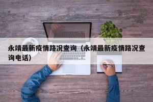 永靖最新疫情路况查询（永靖最新疫情路况查询电话）