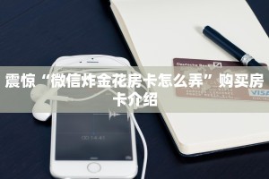 震惊“微信炸金花房卡怎么弄”购买房卡介绍