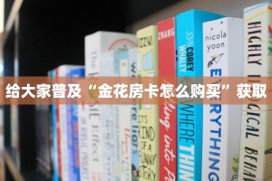 给大家普及“金花房卡怎么购买”获取