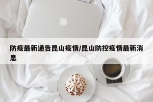 防疫最新通告昆山疫情/昆山防控疫情最新消息