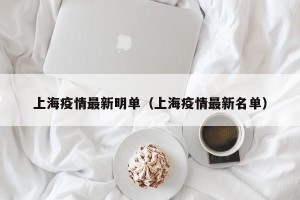 上海疫情最新明单（上海疫情最新名单）