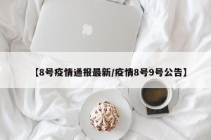 【8号疫情通报最新/疫情8号9号公告】