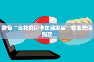科普盘点“微信炸金花房卡在哪里弄”在哪充值购买