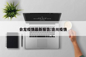 会龙疫情最新报告:会川疫情