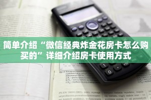 简单介绍“微信经典炸金花房卡怎么购买的”详细介绍房卡使用方式
