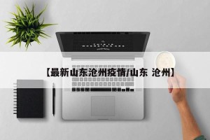 【最新山东沧州疫情/山东 沧州】