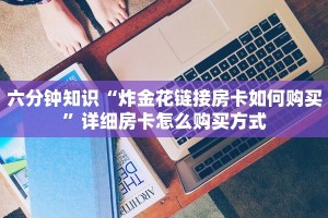 六分钟知识“炸金花链接房卡如何购买”详细房卡怎么购买方式