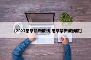 【2022南京最新疫情,南京最新疫情区】