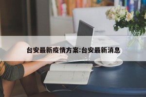 台安最新疫情方案:台安最新消息
