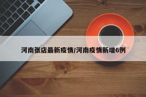 河南张店最新疫情/河南疫情新增6例