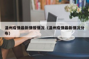 温州疫情最新情报情况（温州疫情最新情况分布）