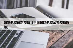 国家航空最新疫情（中国国际航空公司疫情政策）