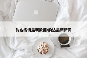 韵达疫情最新数据:韵达最新新闻
