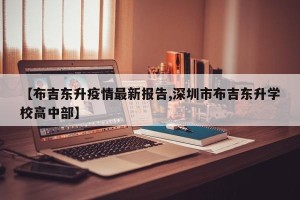 【布吉东升疫情最新报告,深圳市布吉东升学校高中部】