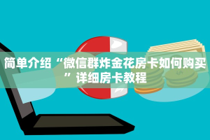 简单介绍“微信群炸金花房卡如何购买”详细房卡教程