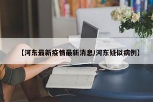 【河东最新疫情最新消息/河东疑似病例】