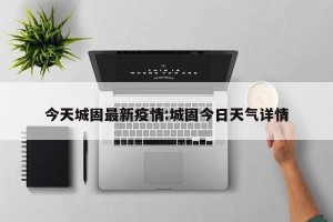 今天城固最新疫情:城固今日天气详情