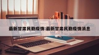 最新甘肃民勤疫情:最新甘肃民勤疫情消息