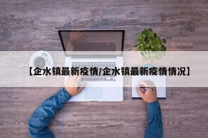 【企水镇最新疫情/企水镇最新疫情情况】