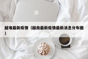 越难最新疫情（越南最新疫情最新消息分布图）