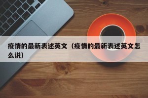 疫情的最新表述英文（疫情的最新表述英文怎么说）