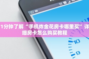 1分钟了解“手机炸金花房卡哪里买”详细房卡怎么购买教程