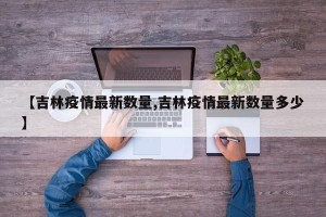 【吉林疫情最新数量,吉林疫情最新数量多少】