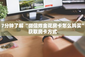 7分钟了解“微信炸金花房卡怎么购买”获取房卡方式