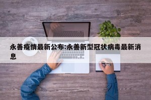 永善疫情最新公布:永善新型冠状病毒最新消息