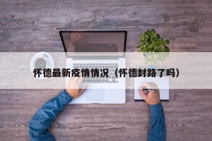 怀德最新疫情情况（怀德封路了吗）